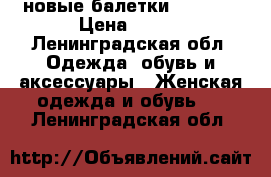 новые балетки Zenden  › Цена ­ 600 - Ленинградская обл. Одежда, обувь и аксессуары » Женская одежда и обувь   . Ленинградская обл.